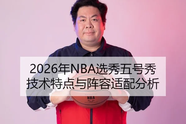 2026年NBA选秀五号秀技术特点与阵容适配分析