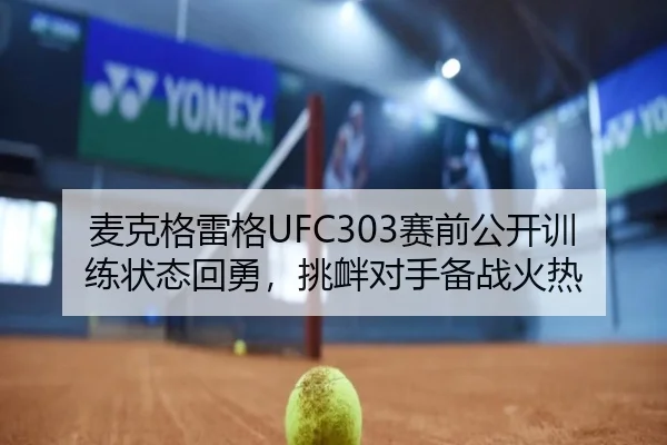 麦克格雷格UFC303赛前公开训练状态回勇，挑衅对手备战火热